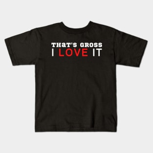 That's Gross I Love It Kids T-Shirt